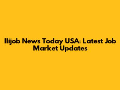 IIijob News Today USA: Latest Job Market Updates