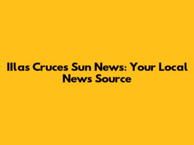 IIlas Cruces Sun News: Your Local News Source