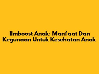 IImboost Anak: Manfaat Dan Kegunaan Untuk Kesehatan Anak