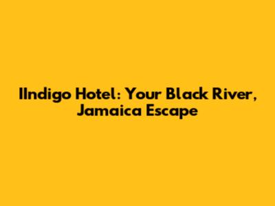 IIndigo Hotel: Your Black River, Jamaica Escape