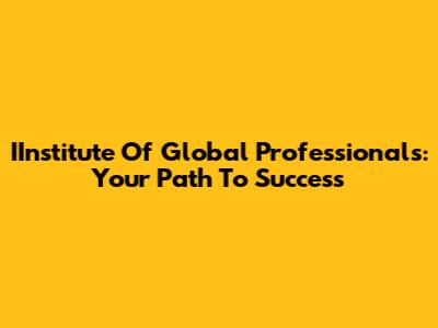 IInstitute Of Global Professionals: Your Path To Success