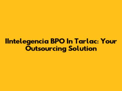 IIntelegencia BPO In Tarlac: Your Outsourcing Solution