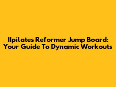 IIpilates Reformer Jump Board: Your Guide To Dynamic Workouts