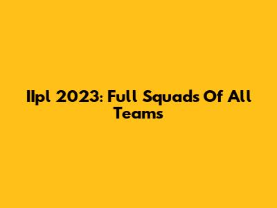 IIpl 2023: Full Squads Of All Teams
