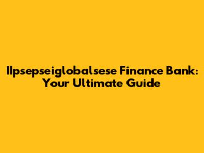 IIpsepseiglobalsese Finance Bank: Your Ultimate Guide