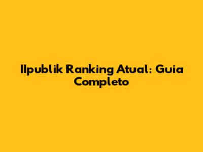 IIpublik Ranking Atual: Guia Completo
