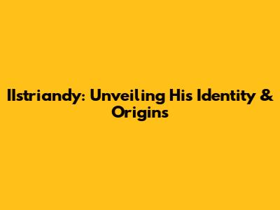 IIstriandy: Unveiling His Identity & Origins