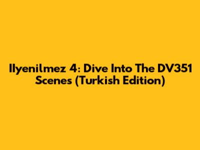 IIyenilmez 4: Dive Into The DV351 Scenes (Turkish Edition)