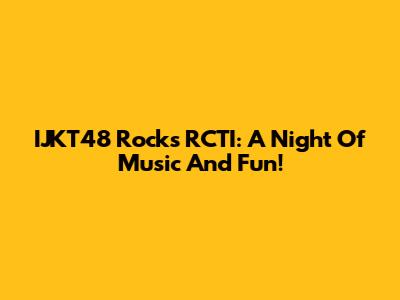 IJKT48 Rocks RCTI: A Night Of Music And Fun!