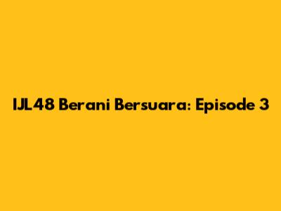 IJL48 Berani Bersuara: Episode 3