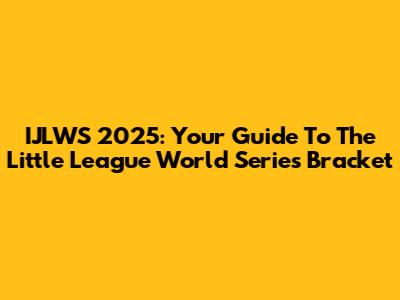 IJLWS 2025: Your Guide To The Little League World Series Bracket