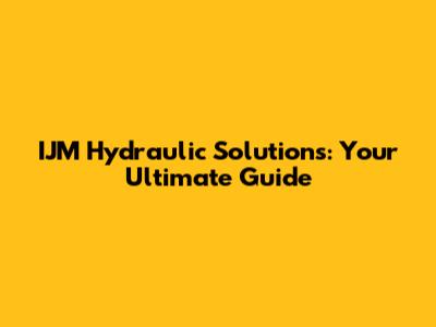 IJM Hydraulic Solutions: Your Ultimate Guide