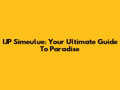 IJP Simeulue: Your Ultimate Guide To Paradise