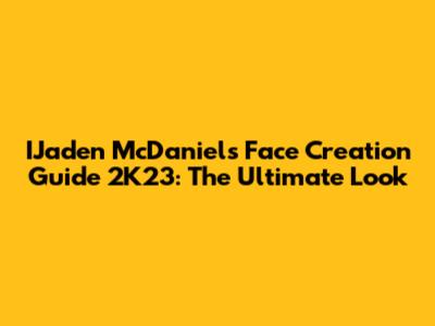 IJaden McDaniels Face Creation Guide 2K23: The Ultimate Look