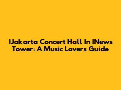 IJakarta Concert Hall In INews Tower: A Music Lover's Guide