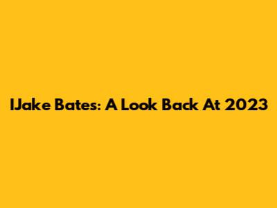 IJake Bates: A Look Back At 2023