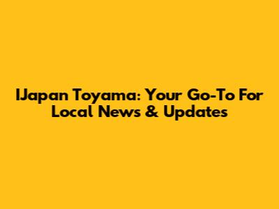 IJapan Toyama: Your Go-To For Local News & Updates