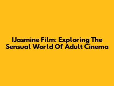 IJasmine Film: Exploring The Sensual World Of Adult Cinema