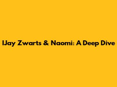 IJay Zwarts & Naomi: A Deep Dive
