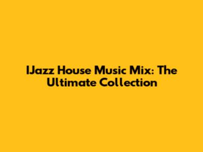 IJazz House Music Mix: The Ultimate Collection