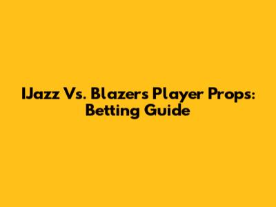IJazz Vs. Blazers Player Props: Betting Guide