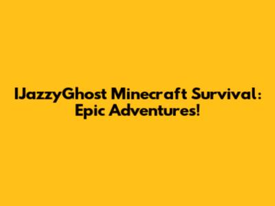 IJazzyGhost Minecraft Survival: Epic Adventures!