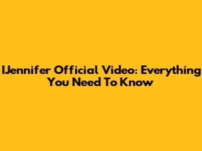 IJennifer Official Video: Everything You Need To Know