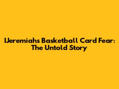 IJeremiah's Basketball Card Fear: The Untold Story