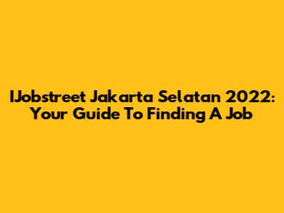 IJobstreet Jakarta Selatan 2022: Your Guide To Finding A Job