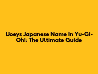 IJoey's Japanese Name In Yu-Gi-Oh!: The Ultimate Guide