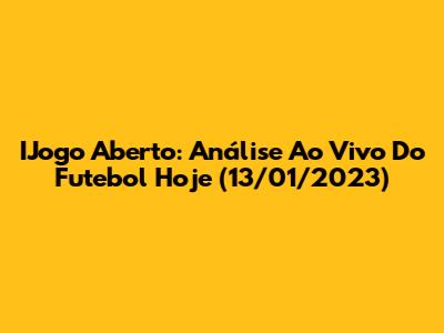 IJogo Aberto: Análise Ao Vivo Do Futebol Hoje (13/01/2023)