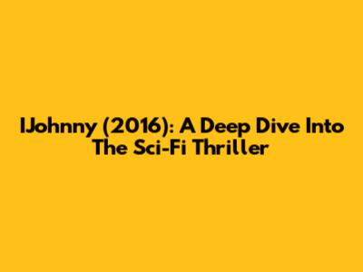 IJohnny (2016): A Deep Dive Into The Sci-Fi Thriller