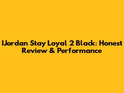 IJordan Stay Loyal 2 Black: Honest Review & Performance