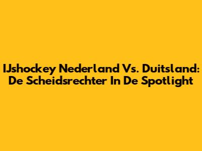 IJshockey Nederland Vs. Duitsland: De Scheidsrechter In De Spotlight