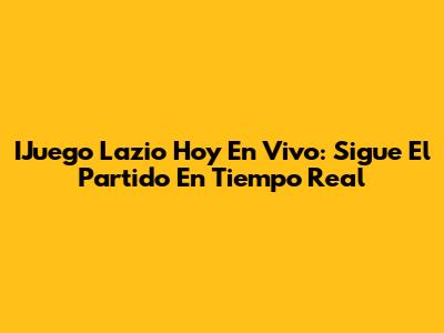 IJuego Lazio Hoy En Vivo: Sigue El Partido En Tiempo Real