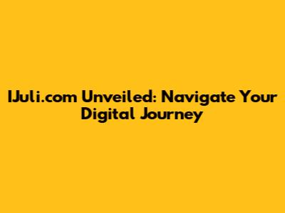 IJuli.com Unveiled: Navigate Your Digital Journey