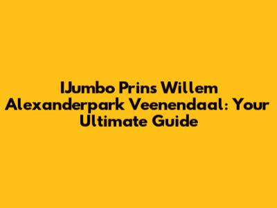 IJumbo Prins Willem Alexanderpark Veenendaal: Your Ultimate Guide