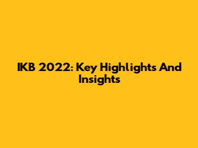 IKB 2022: Key Highlights And Insights