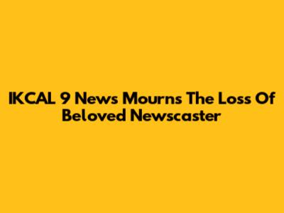 IKCAL 9 News Mourns The Loss Of Beloved Newscaster