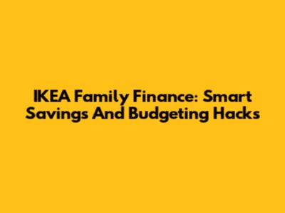 IKEA Family Finance: Smart Savings And Budgeting Hacks