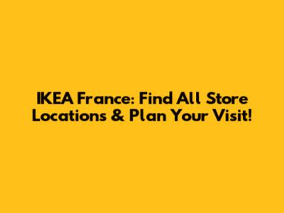 IKEA France: Find All Store Locations & Plan Your Visit!