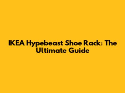 IKEA Hypebeast Shoe Rack: The Ultimate Guide