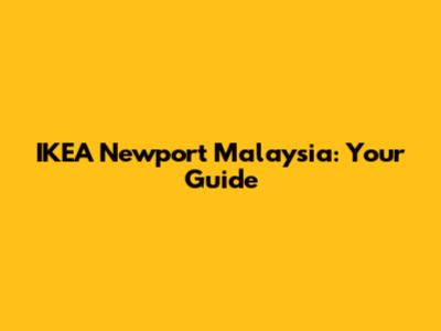 IKEA Newport Malaysia: Your Guide
