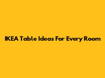 IKEA Table Ideas For Every Room