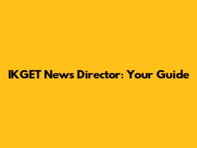 IKGET News Director: Your Guide
