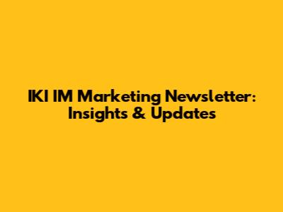 IKI IM Marketing Newsletter: Insights & Updates