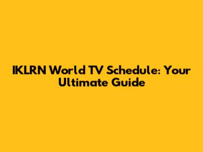 IKLRN World TV Schedule: Your Ultimate Guide