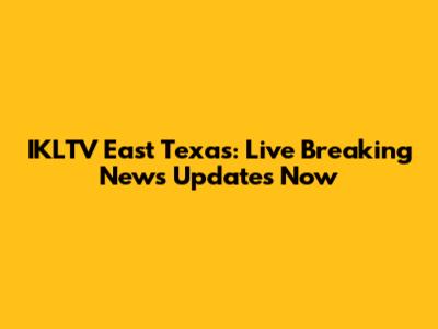 IKLTV East Texas: Live Breaking News Updates Now