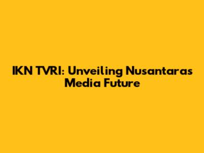 IKN TVRI: Unveiling Nusantara's Media Future