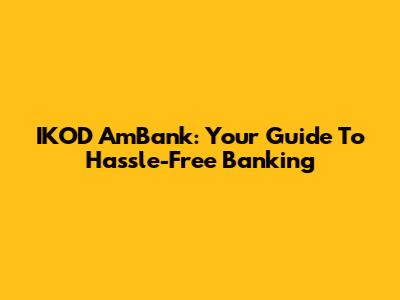 IKOD AmBank: Your Guide To Hassle-Free Banking